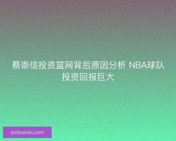 蔡崇信投资篮网背后原因分析 NBA球队投资回报巨大