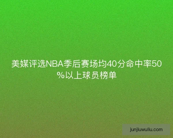 美媒评选NBA季后赛场均40分命中率50%以上球员榜单