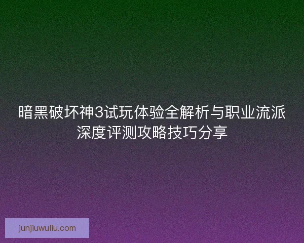 暗黑破坏神3试玩体验全解析与职业流派深度评测攻略技巧分享