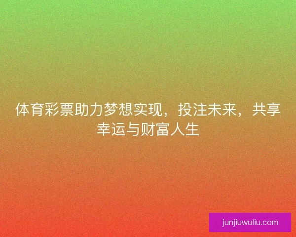 体育彩票助力梦想实现，投注未来，共享幸运与财富人生